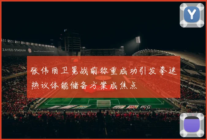 张伟丽卫冕战前称重成功引发拳迷热议体能储备方案成焦点